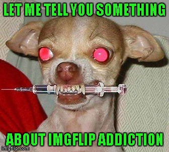 LET ME TELL YOU SOMETHING ABOUT IMGFLIP ADDICTION | made w/ Imgflip meme maker