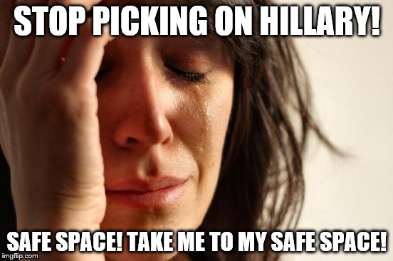 First World Problems Meme | STOP PICKING ON HILLARY! SAFE SPACE! TAKE ME TO MY SAFE SPACE! | image tagged in memes,first world problems | made w/ Imgflip meme maker