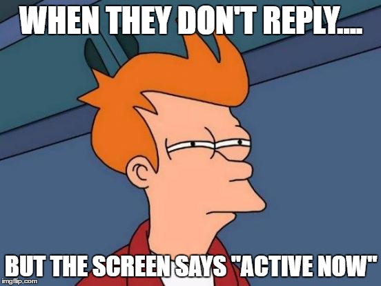 Futurama Fry Meme | WHEN THEY DON'T REPLY.... BUT THE SCREEN SAYS "ACTIVE NOW" | image tagged in memes,futurama fry | made w/ Imgflip meme maker