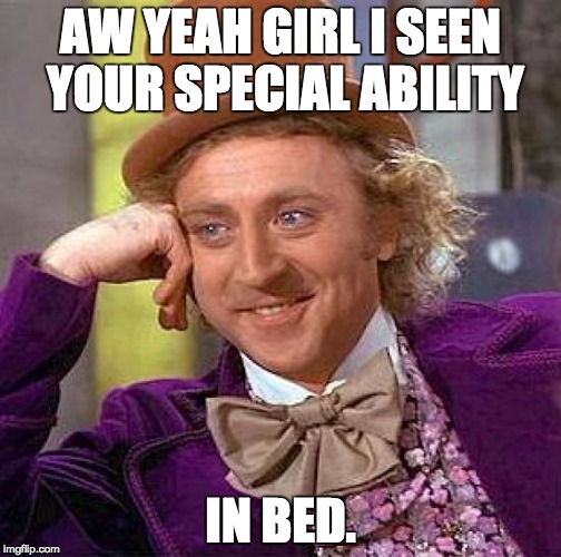 Creepy Condescending Wonka Meme | AW YEAH GIRL I SEEN YOUR SPECIAL ABILITY; IN BED. | image tagged in memes,creepy condescending wonka | made w/ Imgflip meme maker