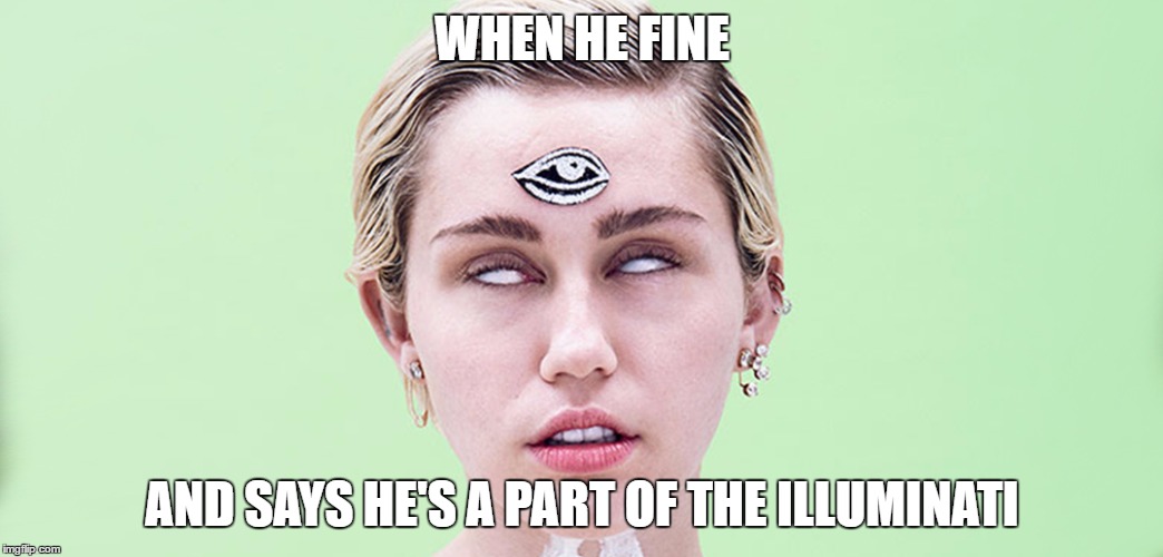 Miley Illuminati | WHEN HE FINE; AND SAYS HE'S A PART OF THE ILLUMINATI | image tagged in illuminati,miley cyrus,he fine | made w/ Imgflip meme maker