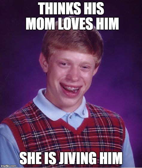 Bad Luck Brian Meme | THINKS HIS MOM LOVES HIM SHE IS JIVING HIM | image tagged in memes,bad luck brian | made w/ Imgflip meme maker