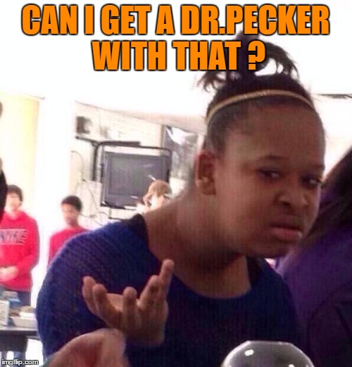 Black Girl Wat Meme | CAN I GET A DR.PECKER WITH THAT ? | image tagged in memes,black girl wat | made w/ Imgflip meme maker