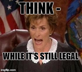 Judge Judy 1 | THINK -; WHILE IT'S STILL LEGAL | image tagged in judge judy 1 | made w/ Imgflip meme maker