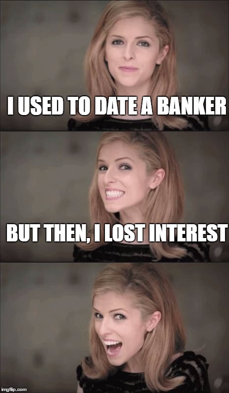 Bad Pun Anna Kendrick Meme | I USED TO DATE A BANKER; BUT THEN, I LOST INTEREST | image tagged in memes,bad pun anna kendrick | made w/ Imgflip meme maker