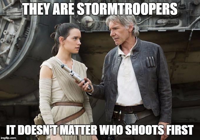 Star Wars-You might need this | THEY ARE STORMTROOPERS; IT DOESN'T MATTER WHO SHOOTS FIRST | image tagged in star wars-you might need this | made w/ Imgflip meme maker