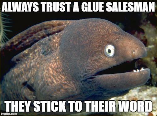 Bad Joke Eel | ALWAYS TRUST A GLUE SALESMAN; THEY STICK TO THEIR WORD | image tagged in memes,bad joke eel | made w/ Imgflip meme maker