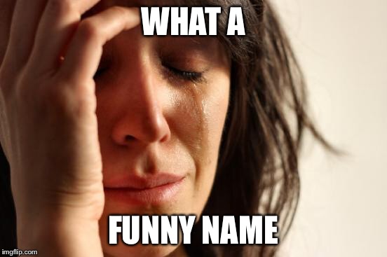 First World Problems Meme | WHAT A FUNNY NAME | image tagged in memes,first world problems | made w/ Imgflip meme maker