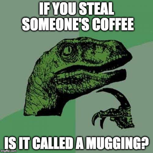 Philosoraptor's day doesn't start until there's coffee | IF YOU STEAL SOMEONE'S COFFEE; IS IT CALLED A MUGGING? | image tagged in memes,philosoraptor,coffee,bad pun,mug,iwanttobebacon | made w/ Imgflip meme maker