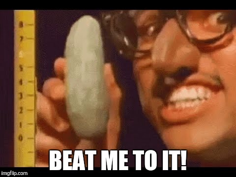 BEAT ME TO IT! | made w/ Imgflip meme maker