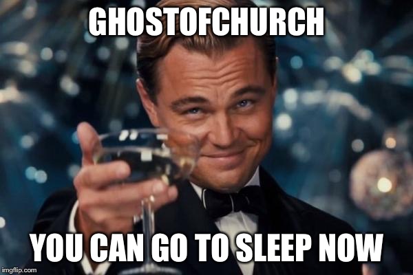 Congrats, you made it to 500K! | GHOSTOFCHURCH; YOU CAN GO TO SLEEP NOW | image tagged in memes,leonardo dicaprio cheers,ghostofchurch | made w/ Imgflip meme maker
