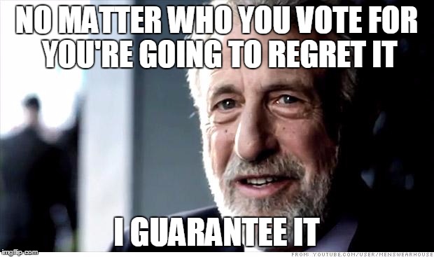 Sometimes you feel like a nut, sometimes you don't |  NO MATTER WHO YOU VOTE FOR YOU'RE GOING TO REGRET IT; I GUARANTEE IT | image tagged in memes,i guarantee it | made w/ Imgflip meme maker