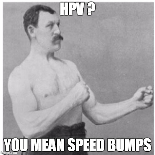 Eeeeewwwwwww ! | HPV ? YOU MEAN SPEED BUMPS | image tagged in memes,overly manly man | made w/ Imgflip meme maker