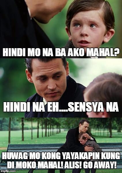 Finding Neverland Meme | HINDI MO NA BA AKO MAHAL? HINDI NA EH....SENSYA NA; HUWAG MO KONG YAYAKAPIN KUNG DI MOKO MAHAL! ALIS! GO AWAY! | image tagged in memes,finding neverland | made w/ Imgflip meme maker