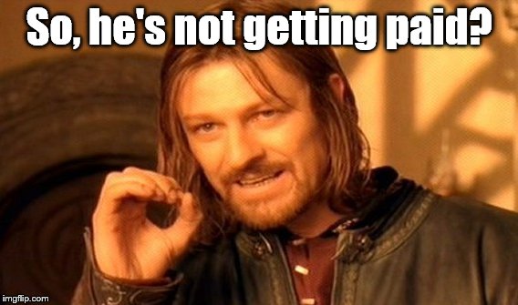 One Does Not Simply Meme | So, he's not getting paid? | image tagged in memes,one does not simply | made w/ Imgflip meme maker