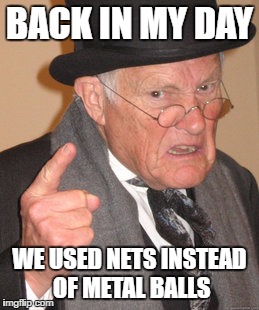 Back In My Day | BACK IN MY DAY; WE USED NETS INSTEAD OF METAL BALLS | image tagged in memes,back in my day | made w/ Imgflip meme maker