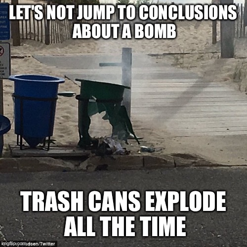 Bomb? | LET'S NOT JUMP TO CONCLUSIONS ABOUT A BOMB; TRASH CANS EXPLODE ALL THE TIME | image tagged in donald trump,hillary clinton,terrorism,trump,bombs | made w/ Imgflip meme maker