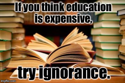 School books | If you think education is expensive, try ignorance. | image tagged in school books | made w/ Imgflip meme maker