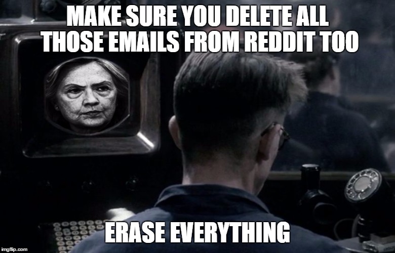 1984 HRC Hillary Clinton | MAKE SURE YOU DELETE ALL THOSE EMAILS FROM REDDIT TOO; ERASE EVERYTHING | image tagged in 1984 hrc hillary clinton | made w/ Imgflip meme maker
