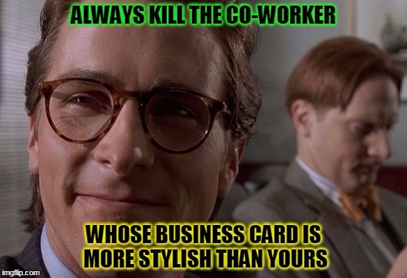 AMERICAN PSYCHO MEME_1 | image tagged in stylish,co-workers,kill,business card,american,psycho | made w/ Imgflip meme maker