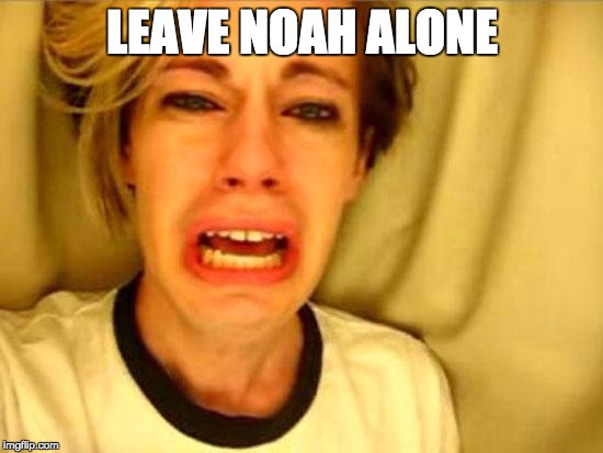 Leave Britney Alone | LEAVE NOAH ALONE | image tagged in leave britney alone | made w/ Imgflip meme maker