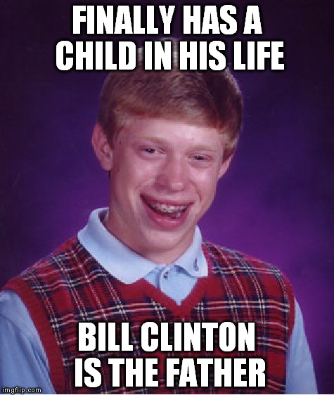 Bad Luck Brian | FINALLY HAS A CHILD IN HIS LIFE; BILL CLINTON IS THE FATHER | image tagged in memes,bad luck brian | made w/ Imgflip meme maker