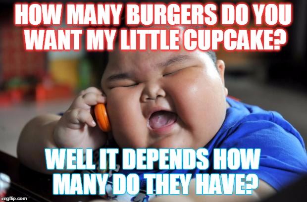fat kid | HOW MANY BURGERS DO YOU WANT MY LITTLE CUPCAKE? WELL IT DEPENDS HOW MANY DO THEY HAVE? | image tagged in fat kid | made w/ Imgflip meme maker