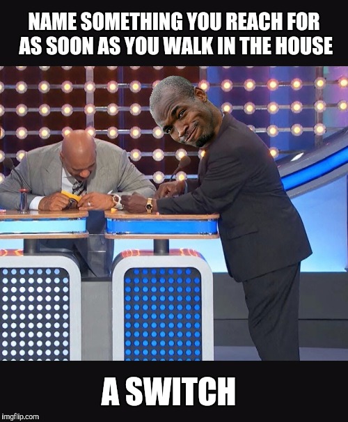 NAME SOMETHING YOU REACH FOR AS SOON AS YOU WALK IN THE HOUSE; A SWITCH | image tagged in nfl memes | made w/ Imgflip meme maker