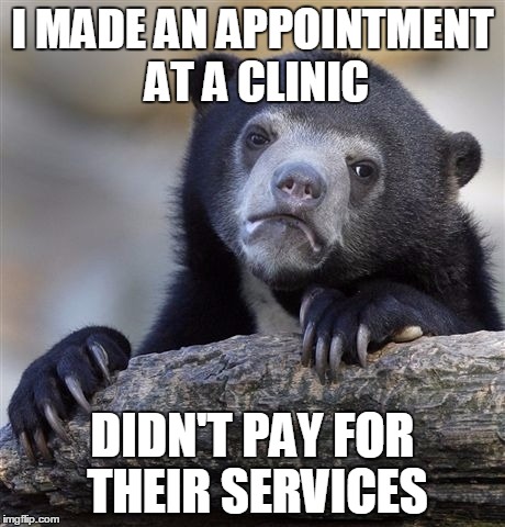 Confession Bear | I MADE AN APPOINTMENT AT A CLINIC; DIDN'T PAY FOR THEIR SERVICES | image tagged in memes,confession bear | made w/ Imgflip meme maker