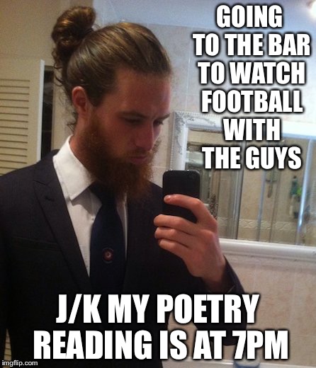 man bun | GOING TO THE BAR TO WATCH FOOTBALL WITH THE GUYS; J/K MY POETRY READING IS AT 7PM | image tagged in man bun | made w/ Imgflip meme maker