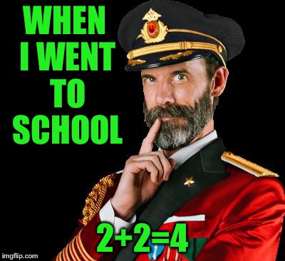 captain obvious | WHEN I WENT TO SCHOOL; 2+2=4 | image tagged in captain obvious | made w/ Imgflip meme maker