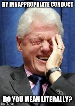 Bill Clinton Laughing | BY INNAPPROPRIATE CONDUCT; DO YOU MEAN LITERALLY? | image tagged in bill clinton laughing | made w/ Imgflip meme maker