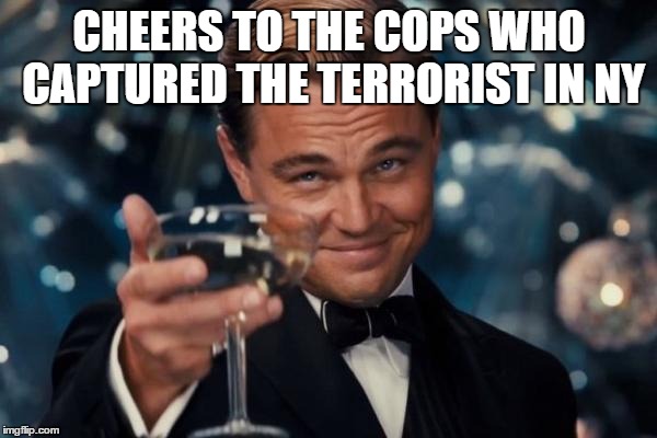 Leonardo Dicaprio Cheers Meme | CHEERS TO THE COPS WHO CAPTURED THE TERRORIST IN NY | image tagged in memes,leonardo dicaprio cheers | made w/ Imgflip meme maker