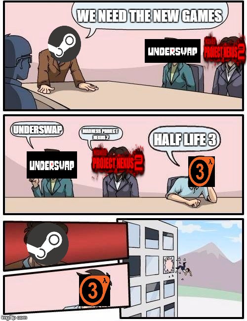 Boardroom Meeting Suggestion Meme | WE NEED THE NEW GAMES; UNDERSWAP; MADNESS PROJECT NEXUS 2; HALF LIFE 3 | image tagged in memes,boardroom meeting suggestion | made w/ Imgflip meme maker