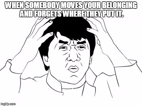 Jackie Chan WTF Meme | WHEN SOMEBODY MOVES YOUR BELONGING AND FORGETS WHERE THEY PUT IT. | image tagged in memes,jackie chan wtf | made w/ Imgflip meme maker