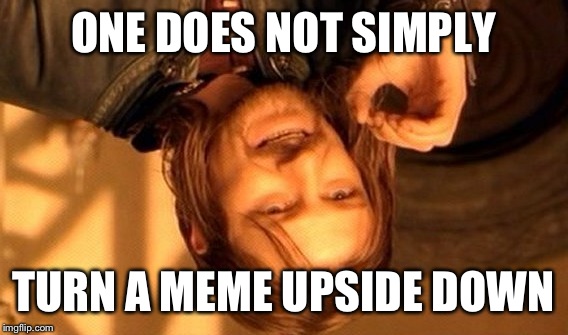 One does not simply… | ONE DOES NOT SIMPLY; TURN A MEME UPSIDE DOWN | image tagged in memes,one does not simply,upside-down | made w/ Imgflip meme maker