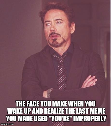 Face You Make Robert Downey Jr Meme | THE FACE YOU MAKE WHEN YOU WAKE UP AND REALIZE THE LAST MEME YOU MADE USED "YOU'RE" IMPROPERLY | image tagged in memes,face you make robert downey jr | made w/ Imgflip meme maker