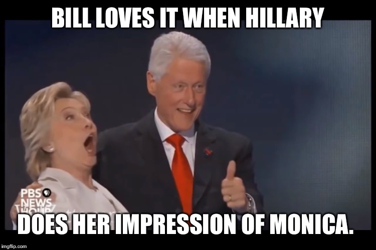 Hillary does Monica  | BILL LOVES IT WHEN HILLARY; DOES HER IMPRESSION OF MONICA. | image tagged in hillary clinton,bill clinton,monica lewinsky | made w/ Imgflip meme maker