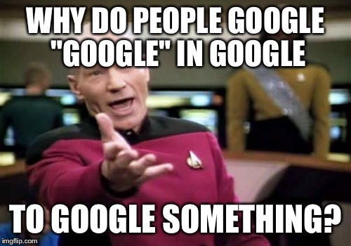 Why...just why!?!?! | WHY DO PEOPLE GOOGLE "GOOGLE" IN GOOGLE; TO GOOGLE SOMETHING? | image tagged in memes,picard wtf,google,why,funny,funny memes | made w/ Imgflip meme maker