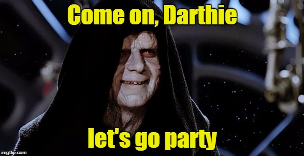 Come on, Darthie let's go party | made w/ Imgflip meme maker