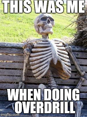 Any Payday 2 players here? | THIS WAS ME; WHEN DOING OVERDRILL | image tagged in memes,waiting skeleton | made w/ Imgflip meme maker