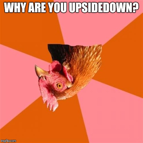 Anti Joke Chicken | WHY ARE YOU UPSIDEDOWN? | image tagged in memes,anti joke chicken | made w/ Imgflip meme maker