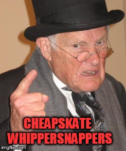 Back In My Day Meme | CHEAPSKATE
 WHIPPERSNAPPERS | image tagged in memes,back in my day | made w/ Imgflip meme maker