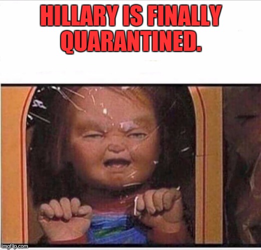 HILLARY IS FINALLY QUARANTINED. | image tagged in hillary | made w/ Imgflip meme maker