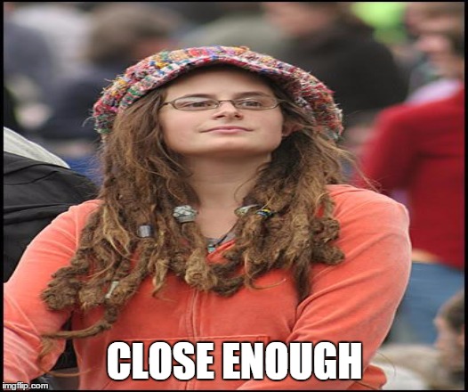 CLOSE ENOUGH | made w/ Imgflip meme maker