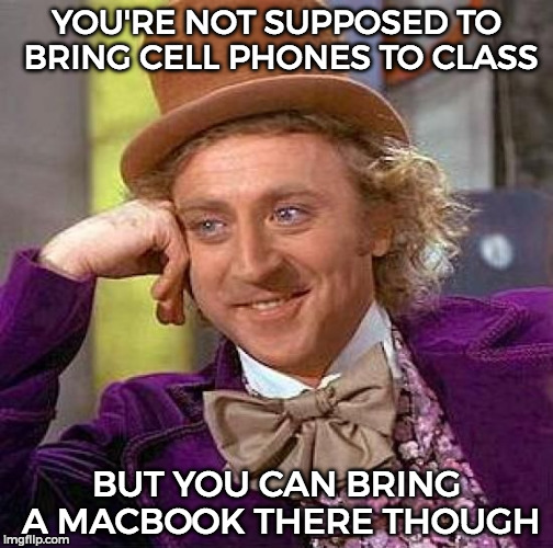 Creepy Condescending Wonka Meme | YOU'RE NOT SUPPOSED TO BRING CELL PHONES TO CLASS; BUT YOU CAN BRING A MACBOOK THERE THOUGH | image tagged in memes,creepy condescending wonka | made w/ Imgflip meme maker