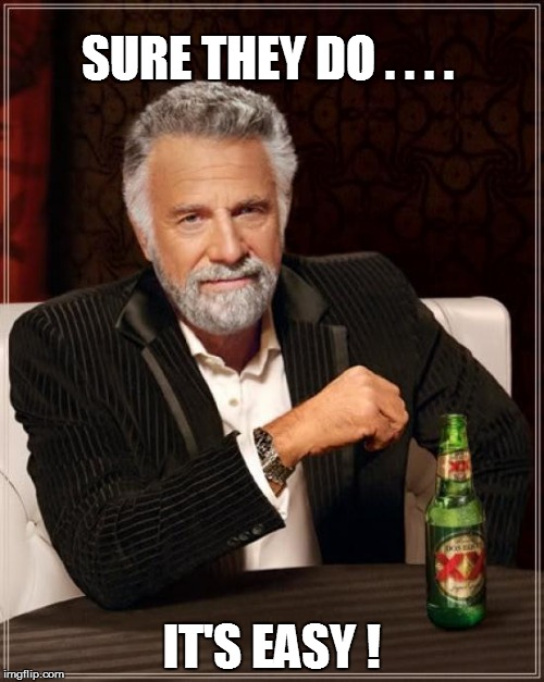 The Most Interesting Man In The World Meme | SURE THEY DO . . . . IT'S EASY ! | image tagged in memes,the most interesting man in the world | made w/ Imgflip meme maker
