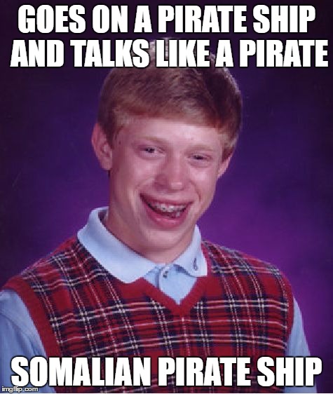 Bad Luck Brian | GOES ON A PIRATE SHIP AND TALKS LIKE A PIRATE; SOMALIAN PIRATE SHIP | image tagged in memes,bad luck brian | made w/ Imgflip meme maker