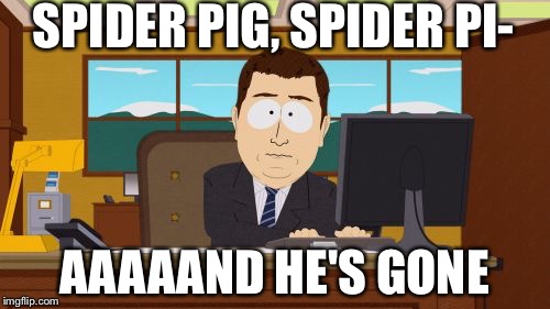 Aaaaand Its Gone Meme | SPIDER PIG, SPIDER PI-; AAAAAND HE'S GONE | image tagged in memes,aaaaand its gone | made w/ Imgflip meme maker
