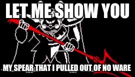 Undertale | LET ME SHOW YOU; MY SPEAR THAT I PULLED OUT OF NO WARE | image tagged in undertale | made w/ Imgflip meme maker